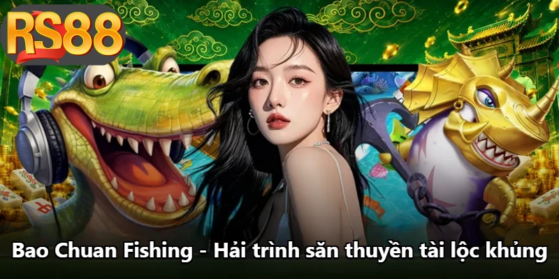 Bao Chuan Fishing - Hải Trình Săn Thuyền Tài Lộc Khủng