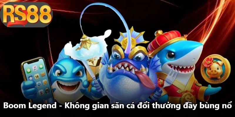 Boom Legend - Không Gian Săn Cá Đổi Thưởng Đầy Bùng Nổ