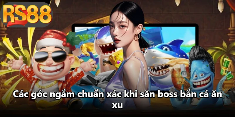 Các góc ngắm chuẩn xác khi săn boss bắn cá ăn xu