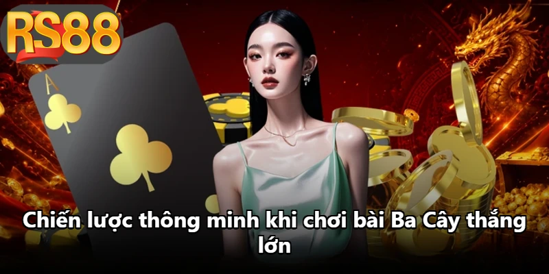 Chiến lược thông minh khi chơi bài Ba Cây thắng lớn Chiến lược thông minh khi chơi bài Ba Cây thắng lớn