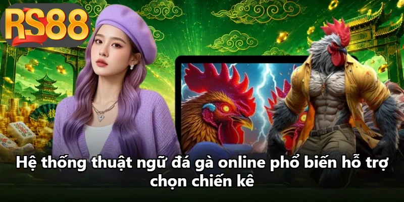 Hệ thống thuật ngữ đá gà online phổ biến hỗ trợ chọn chiến kê