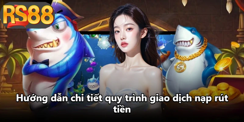 Hướng dẫn chi tiết quy trình giao dịch nạp rút tiền