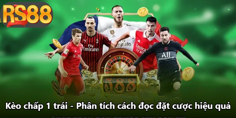 Kèo Chấp 1 Trái - Phân Tích Cách Đọc Đặt Cược Hiệu Quả