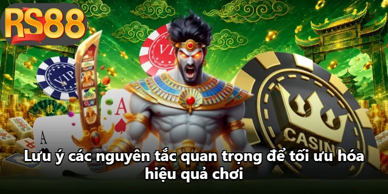 Lưu ý các nguyên tắc quan trọng để tối ưu hóa hiệu quả chơi