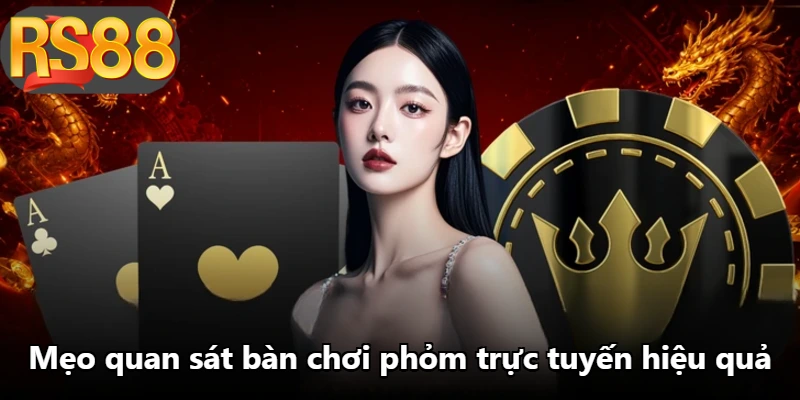 Mẹo quan sát bàn chơi phỏm trực tuyến hiệu quả