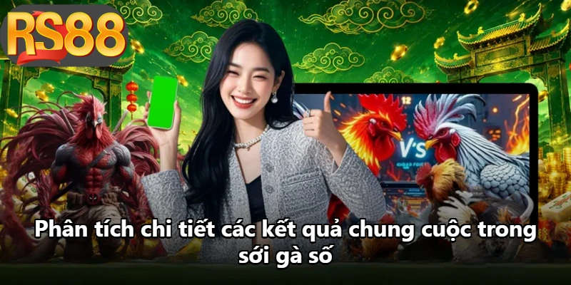 Phân tích chi tiết các kết quả chung cuộc trong sới gà số