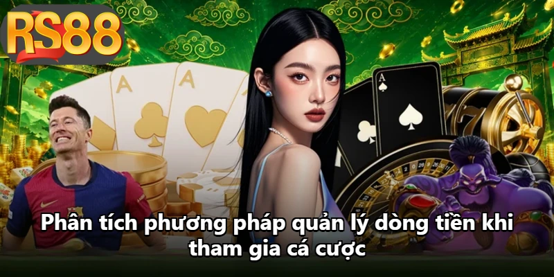 Phân tích phương pháp quản lý dòng tiền khi tham gia cá cược